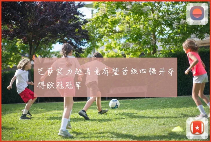 巴萨实力超马竞有望晋级四强并夺得欧冠冠军