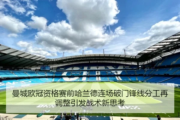 曼城欧冠资格赛前哈兰德连场破门锋线分工再调整引发战术新思考