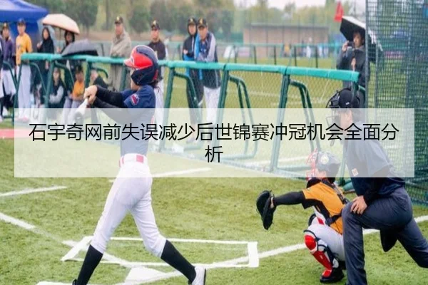 石宇奇网前失误减少后世锦赛冲冠机会全面分析
